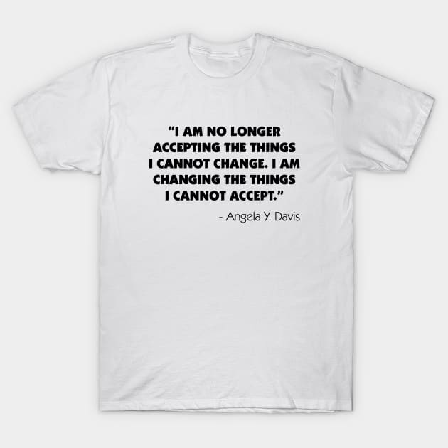 "I Am No Longer Accepting The Things I Cannot Change. I Am Changing The Things I Cannot Accept". Angela Y. Davis T-Shirt by Everyday Inspiration